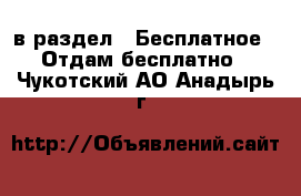  в раздел : Бесплатное » Отдам бесплатно . Чукотский АО,Анадырь г.